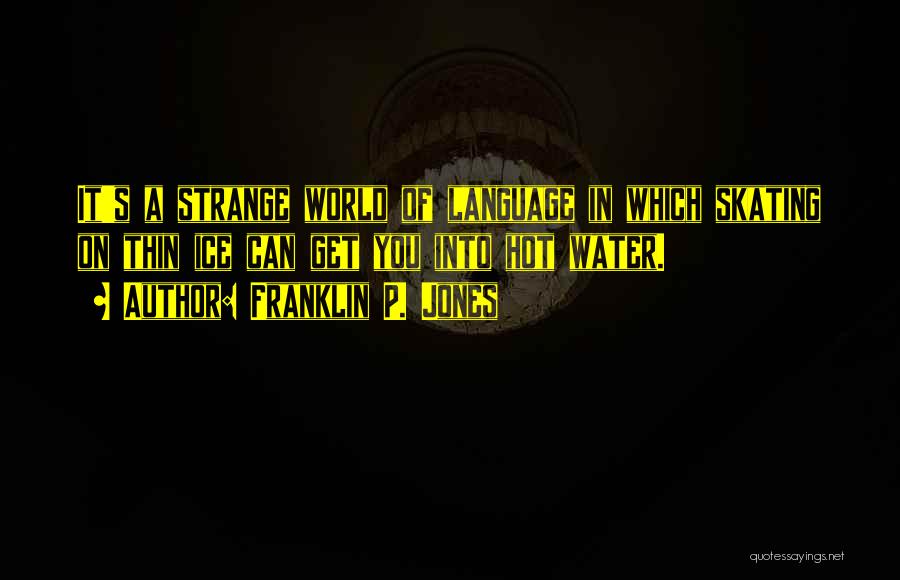 Franklin P. Jones Quotes: It's A Strange World Of Language In Which Skating On Thin Ice Can Get You Into Hot Water.