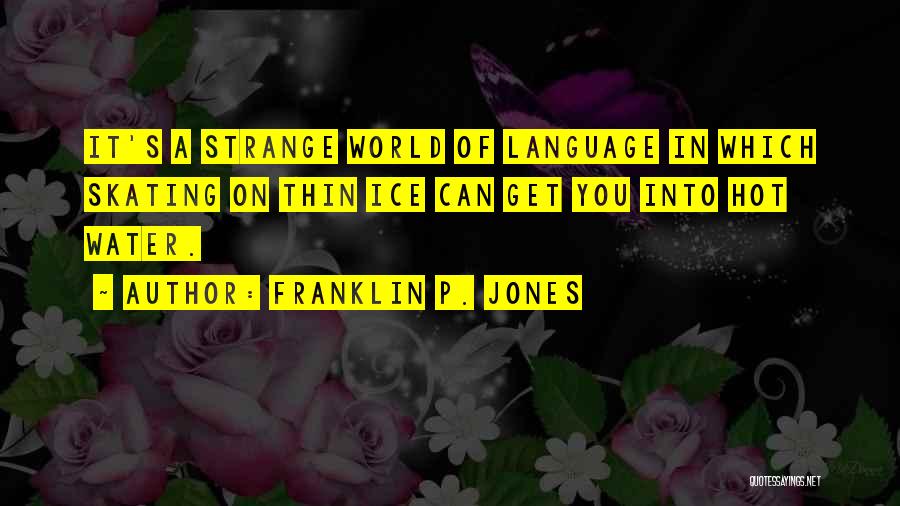 Franklin P. Jones Quotes: It's A Strange World Of Language In Which Skating On Thin Ice Can Get You Into Hot Water.