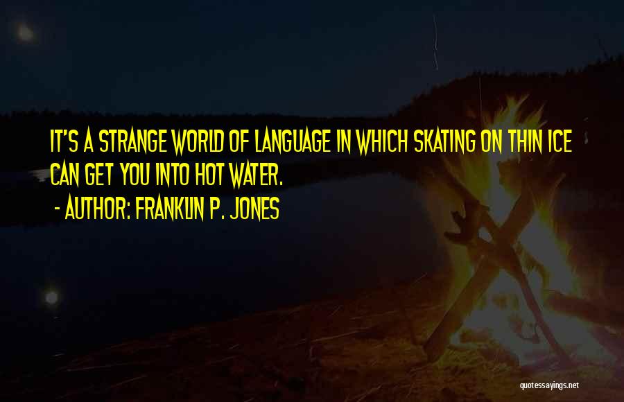 Franklin P. Jones Quotes: It's A Strange World Of Language In Which Skating On Thin Ice Can Get You Into Hot Water.