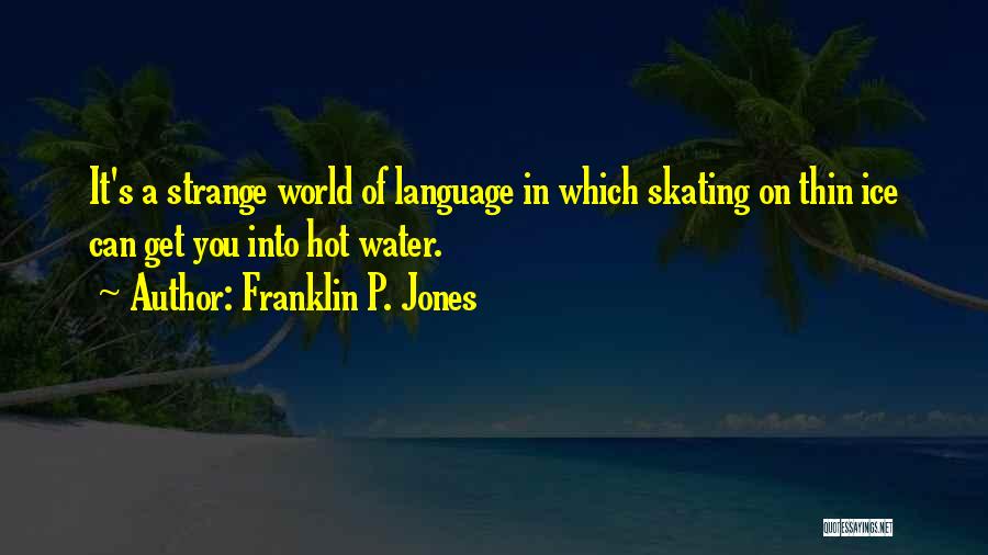 Franklin P. Jones Quotes: It's A Strange World Of Language In Which Skating On Thin Ice Can Get You Into Hot Water.