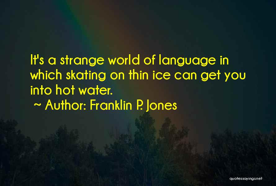 Franklin P. Jones Quotes: It's A Strange World Of Language In Which Skating On Thin Ice Can Get You Into Hot Water.