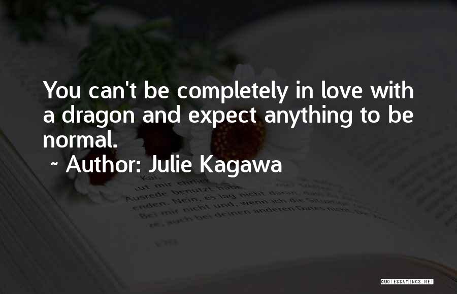 Julie Kagawa Quotes: You Can't Be Completely In Love With A Dragon And Expect Anything To Be Normal.