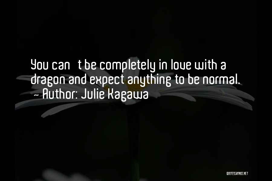 Julie Kagawa Quotes: You Can't Be Completely In Love With A Dragon And Expect Anything To Be Normal.