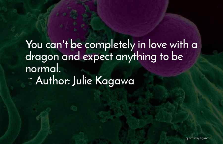 Julie Kagawa Quotes: You Can't Be Completely In Love With A Dragon And Expect Anything To Be Normal.