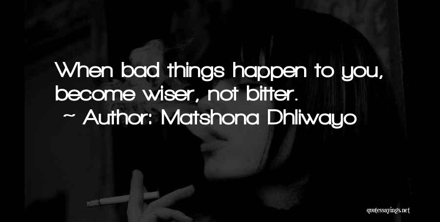 Matshona Dhliwayo Quotes: When Bad Things Happen To You, Become Wiser, Not Bitter.