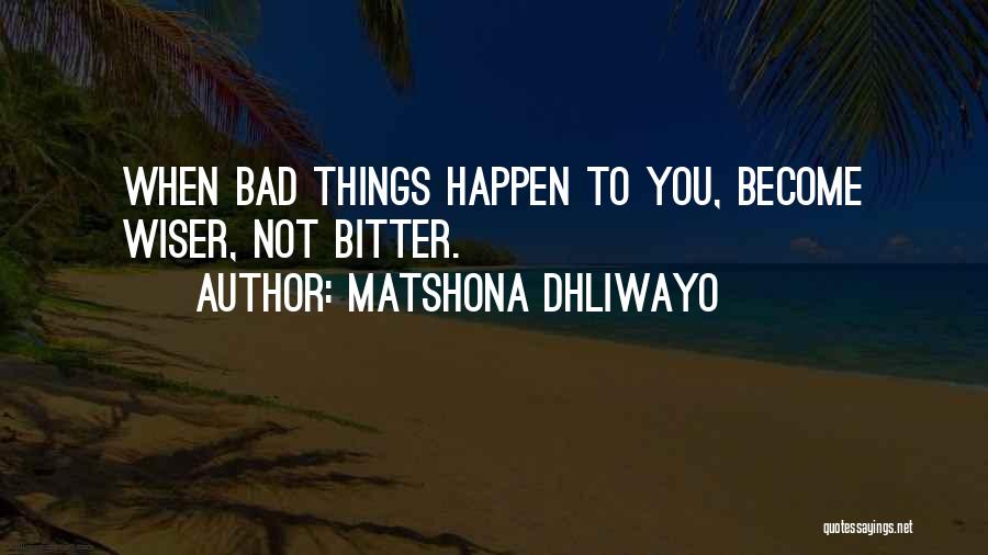 Matshona Dhliwayo Quotes: When Bad Things Happen To You, Become Wiser, Not Bitter.