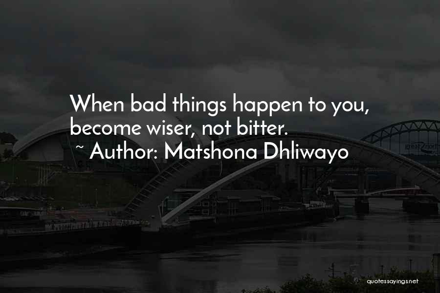 Matshona Dhliwayo Quotes: When Bad Things Happen To You, Become Wiser, Not Bitter.