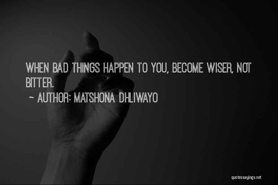 Matshona Dhliwayo Quotes: When Bad Things Happen To You, Become Wiser, Not Bitter.