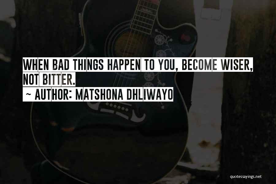 Matshona Dhliwayo Quotes: When Bad Things Happen To You, Become Wiser, Not Bitter.