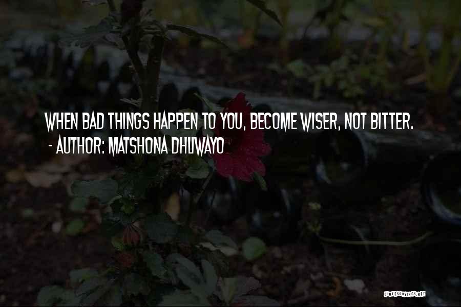Matshona Dhliwayo Quotes: When Bad Things Happen To You, Become Wiser, Not Bitter.
