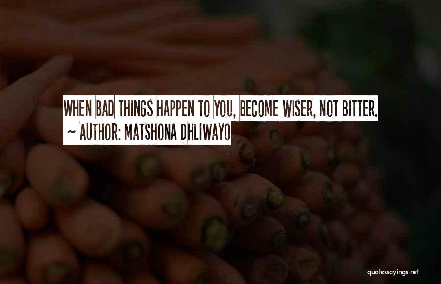 Matshona Dhliwayo Quotes: When Bad Things Happen To You, Become Wiser, Not Bitter.