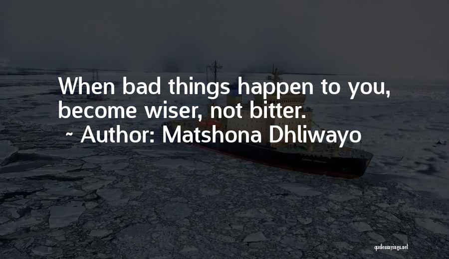 Matshona Dhliwayo Quotes: When Bad Things Happen To You, Become Wiser, Not Bitter.