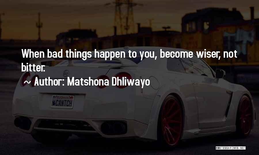 Matshona Dhliwayo Quotes: When Bad Things Happen To You, Become Wiser, Not Bitter.