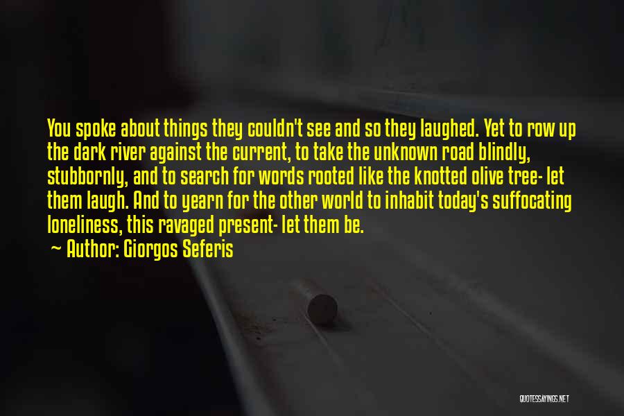Giorgos Seferis Quotes: You Spoke About Things They Couldn't See And So They Laughed. Yet To Row Up The Dark River Against The