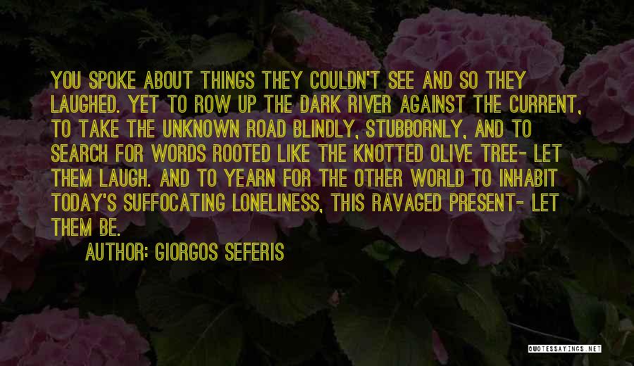 Giorgos Seferis Quotes: You Spoke About Things They Couldn't See And So They Laughed. Yet To Row Up The Dark River Against The