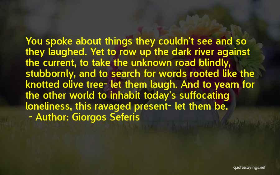 Giorgos Seferis Quotes: You Spoke About Things They Couldn't See And So They Laughed. Yet To Row Up The Dark River Against The