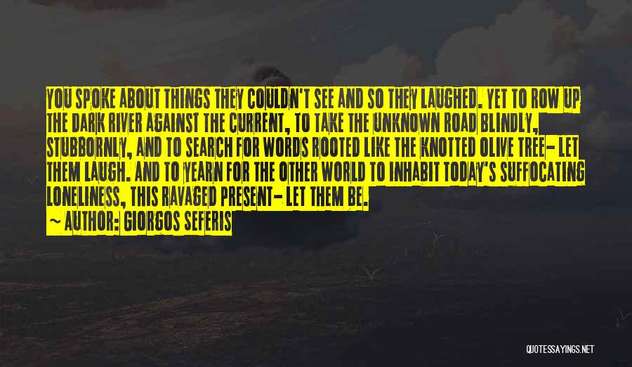 Giorgos Seferis Quotes: You Spoke About Things They Couldn't See And So They Laughed. Yet To Row Up The Dark River Against The