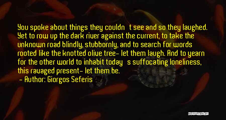 Giorgos Seferis Quotes: You Spoke About Things They Couldn't See And So They Laughed. Yet To Row Up The Dark River Against The