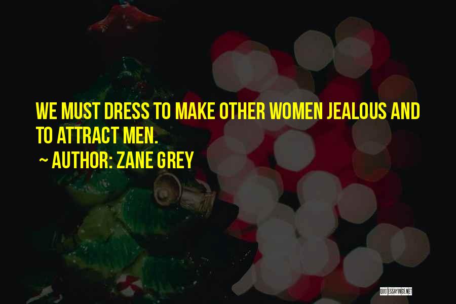 Zane Grey Quotes: We Must Dress To Make Other Women Jealous And To Attract Men.