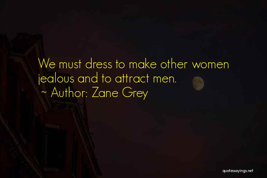 Zane Grey Quotes: We Must Dress To Make Other Women Jealous And To Attract Men.