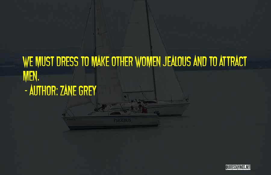 Zane Grey Quotes: We Must Dress To Make Other Women Jealous And To Attract Men.