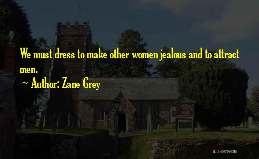 Zane Grey Quotes: We Must Dress To Make Other Women Jealous And To Attract Men.