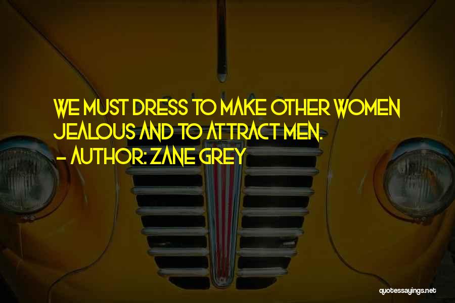 Zane Grey Quotes: We Must Dress To Make Other Women Jealous And To Attract Men.