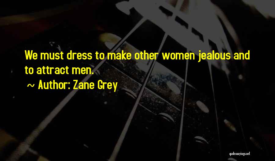 Zane Grey Quotes: We Must Dress To Make Other Women Jealous And To Attract Men.