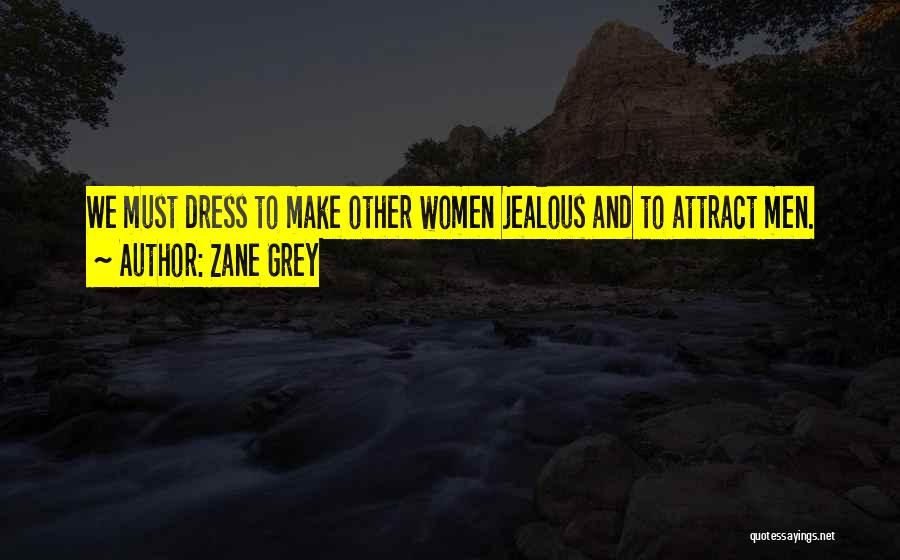 Zane Grey Quotes: We Must Dress To Make Other Women Jealous And To Attract Men.