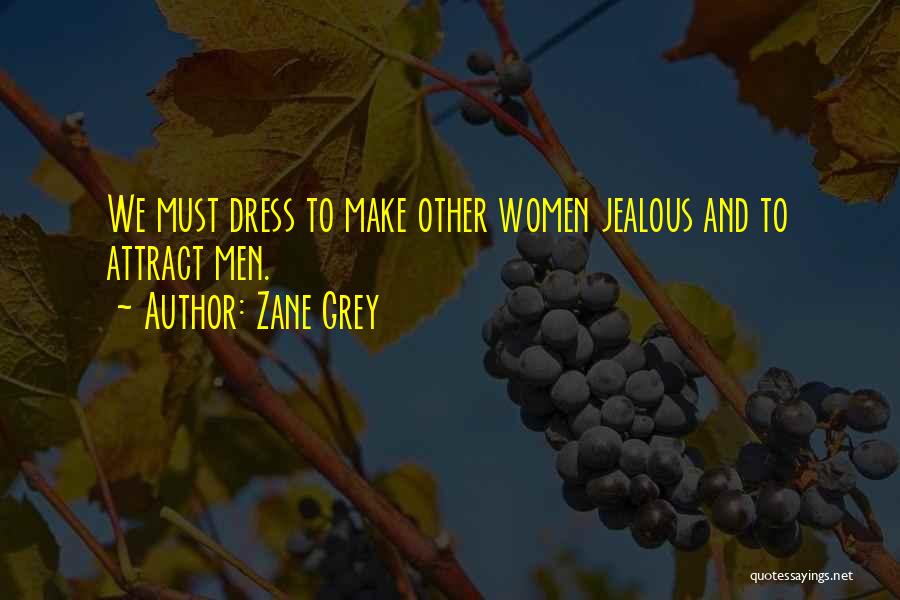 Zane Grey Quotes: We Must Dress To Make Other Women Jealous And To Attract Men.