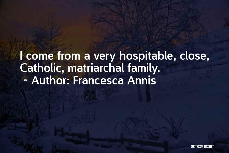 Francesca Annis Quotes: I Come From A Very Hospitable, Close, Catholic, Matriarchal Family.