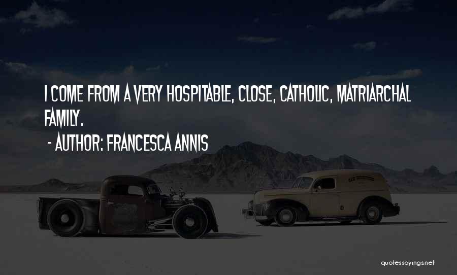 Francesca Annis Quotes: I Come From A Very Hospitable, Close, Catholic, Matriarchal Family.