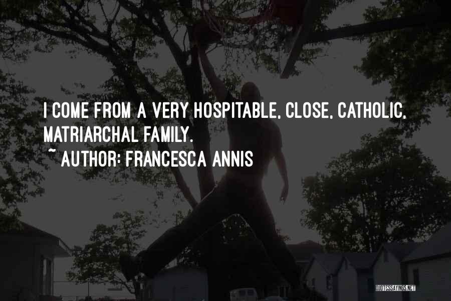 Francesca Annis Quotes: I Come From A Very Hospitable, Close, Catholic, Matriarchal Family.