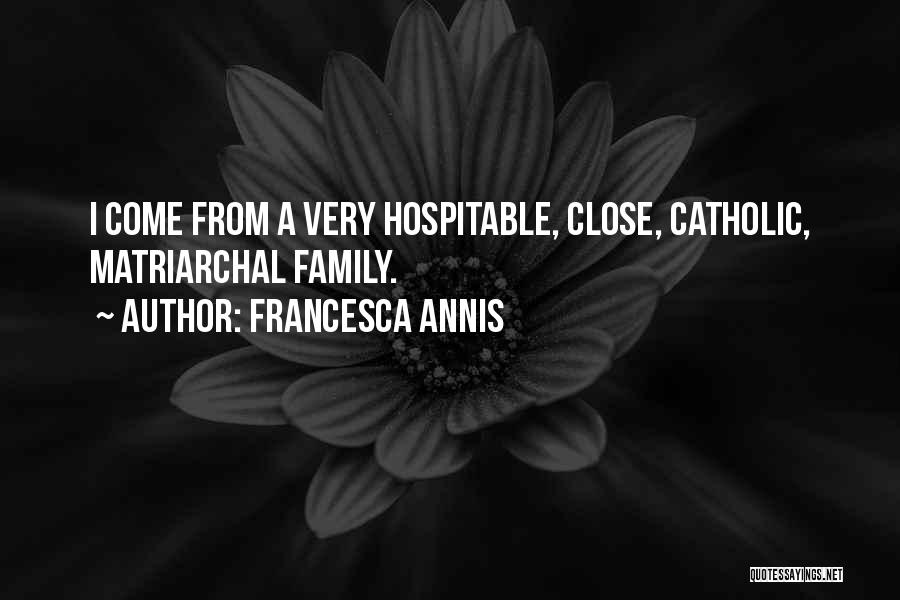 Francesca Annis Quotes: I Come From A Very Hospitable, Close, Catholic, Matriarchal Family.