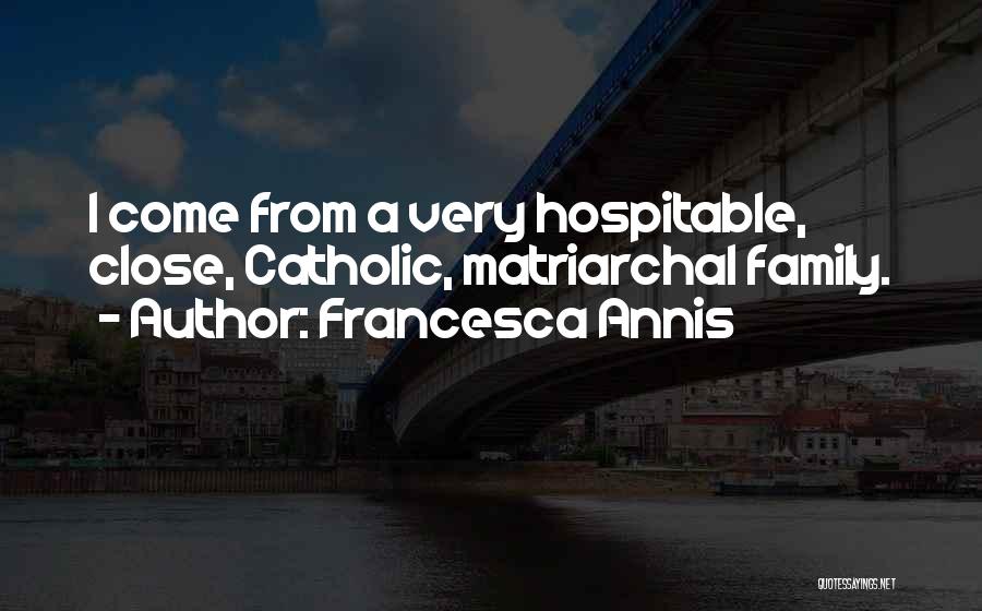 Francesca Annis Quotes: I Come From A Very Hospitable, Close, Catholic, Matriarchal Family.