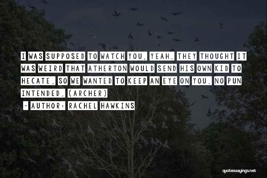 Rachel Hawkins Quotes: I Was Supposed To Watch You, Yeah. They Thought It Was Weird That Atherton Would Send His Own Kid To