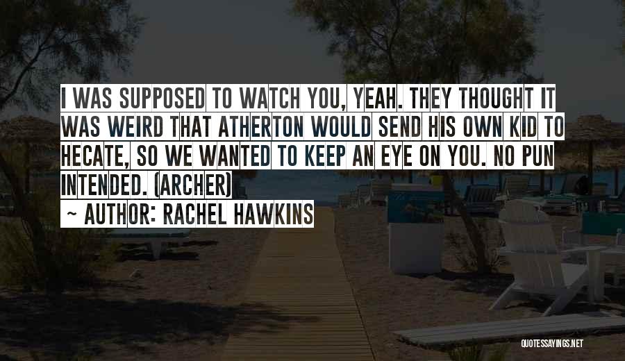 Rachel Hawkins Quotes: I Was Supposed To Watch You, Yeah. They Thought It Was Weird That Atherton Would Send His Own Kid To