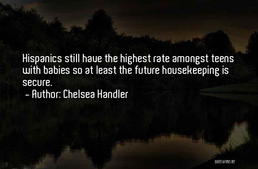 Chelsea Handler Quotes: Hispanics Still Have The Highest Rate Amongst Teens With Babies So At Least The Future Housekeeping Is Secure.