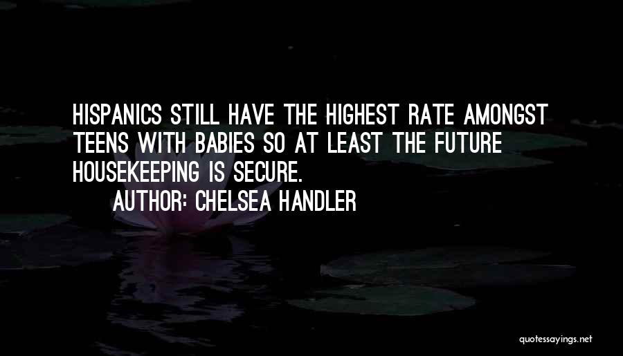 Chelsea Handler Quotes: Hispanics Still Have The Highest Rate Amongst Teens With Babies So At Least The Future Housekeeping Is Secure.