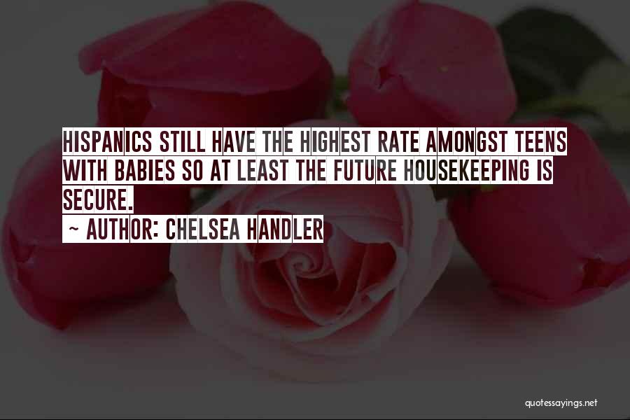 Chelsea Handler Quotes: Hispanics Still Have The Highest Rate Amongst Teens With Babies So At Least The Future Housekeeping Is Secure.