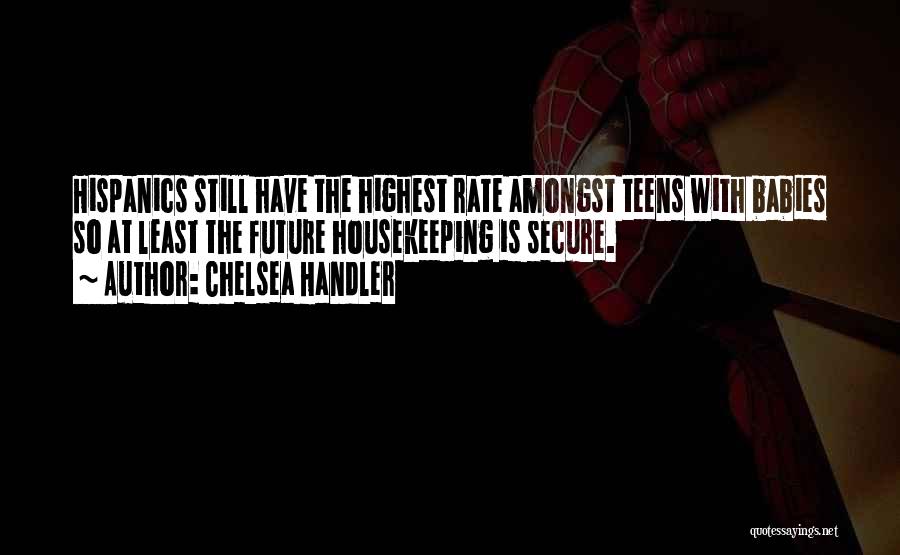 Chelsea Handler Quotes: Hispanics Still Have The Highest Rate Amongst Teens With Babies So At Least The Future Housekeeping Is Secure.