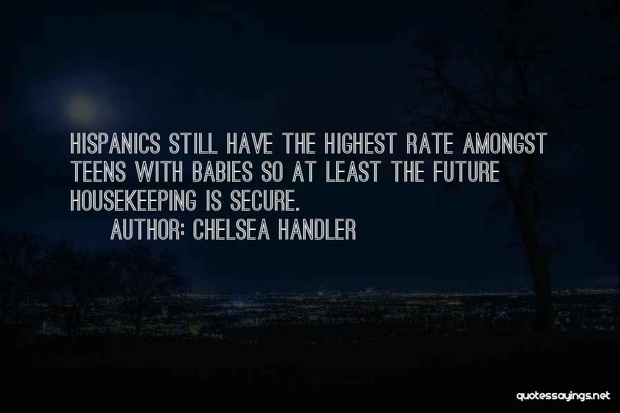 Chelsea Handler Quotes: Hispanics Still Have The Highest Rate Amongst Teens With Babies So At Least The Future Housekeeping Is Secure.