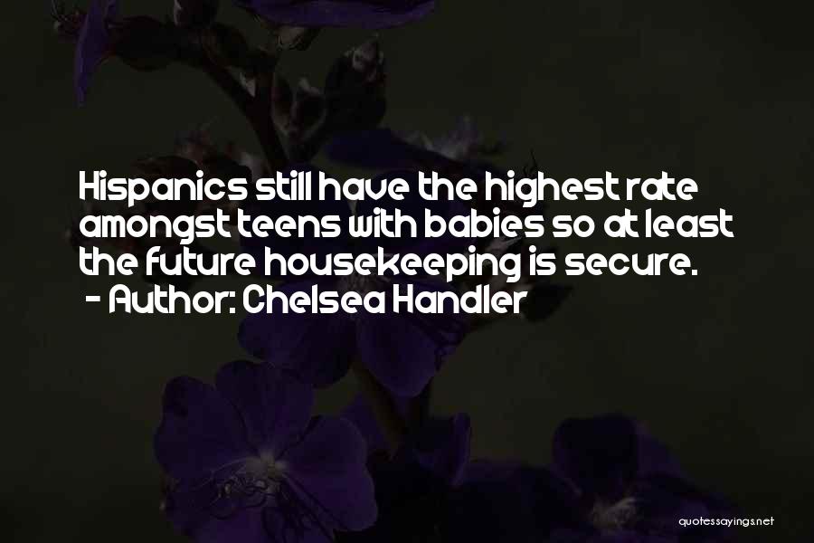 Chelsea Handler Quotes: Hispanics Still Have The Highest Rate Amongst Teens With Babies So At Least The Future Housekeeping Is Secure.