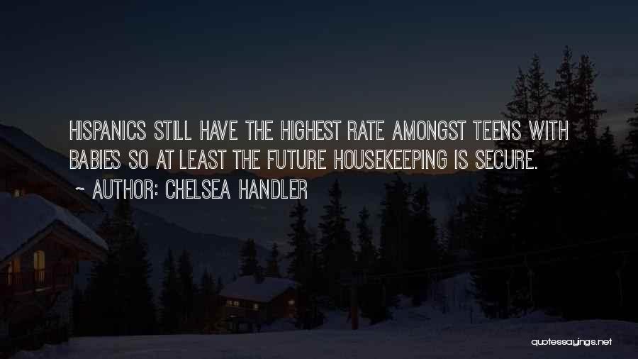 Chelsea Handler Quotes: Hispanics Still Have The Highest Rate Amongst Teens With Babies So At Least The Future Housekeeping Is Secure.