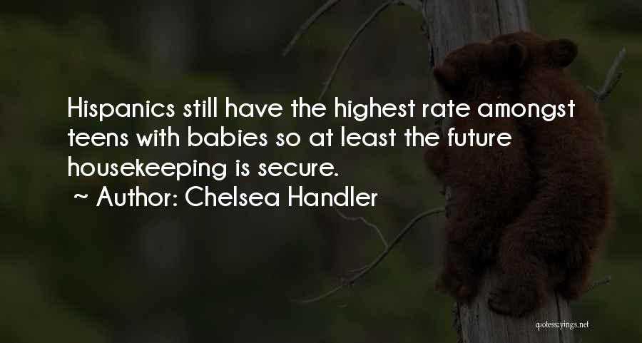 Chelsea Handler Quotes: Hispanics Still Have The Highest Rate Amongst Teens With Babies So At Least The Future Housekeeping Is Secure.