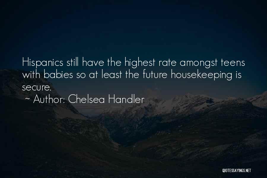 Chelsea Handler Quotes: Hispanics Still Have The Highest Rate Amongst Teens With Babies So At Least The Future Housekeeping Is Secure.