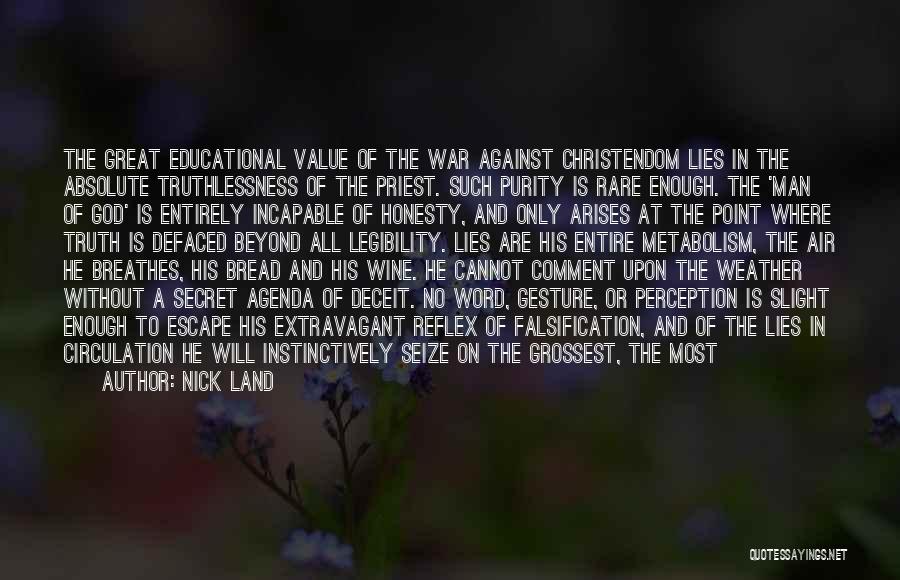 Nick Land Quotes: The Great Educational Value Of The War Against Christendom Lies In The Absolute Truthlessness Of The Priest. Such Purity Is