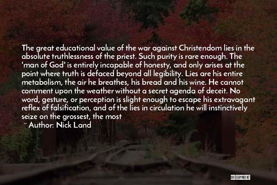 Nick Land Quotes: The Great Educational Value Of The War Against Christendom Lies In The Absolute Truthlessness Of The Priest. Such Purity Is