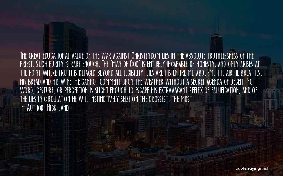 Nick Land Quotes: The Great Educational Value Of The War Against Christendom Lies In The Absolute Truthlessness Of The Priest. Such Purity Is