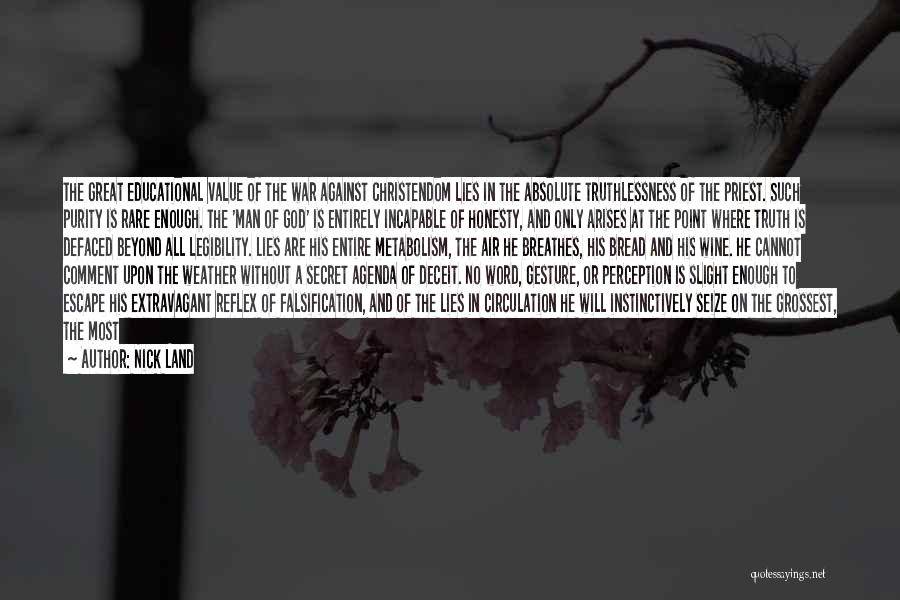 Nick Land Quotes: The Great Educational Value Of The War Against Christendom Lies In The Absolute Truthlessness Of The Priest. Such Purity Is